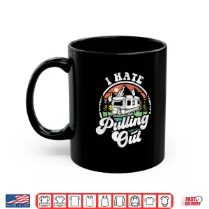 Mug I Hate Pulling Out Funny Camper RV Camping Trailer Gift Shirt