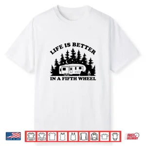 Life Is Better In A Fifth Wheel Funny Rv Camping Shirt