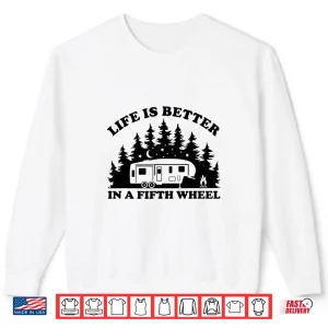 Sweatshirt Life is Better in a Fifth Wheel Funny RV Camping Shirt