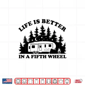 Design Life is Better in a Fifth Wheel Funny RV Camping Shirt