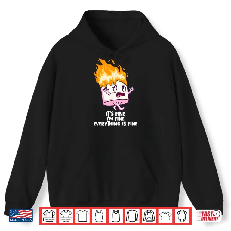 It'S Fine I'M Fine Everything Is Fine On Fire Marshmallow Shirt 1 Hoodie Its Fine Im Fine Everything Is Fine On Fire Marshmallow Shirt