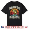 I’M So Good At Catching Fish That Fish Tell Stories About Me Shirt