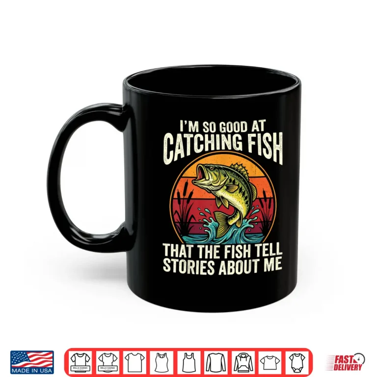 Mug Im So Good at Catching Fish That Fish Tell Stories About Me Shirt