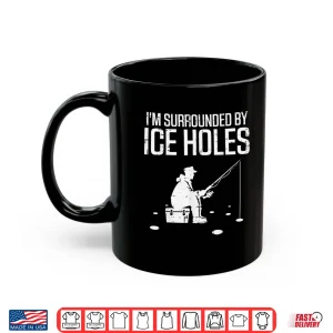 Mug Ice Fishing Im Surrounded Holes Funny Fisherman Men Women Shirt