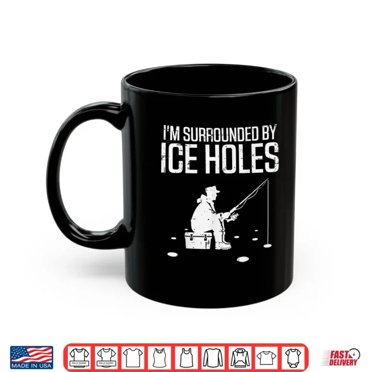 Mug Ice Fishing Im Surrounded Holes Funny Fisherman Men Women Shirt