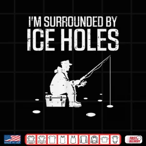 Design Ice Fishing Im Surrounded Holes Funny Fisherman Men Women Shirt