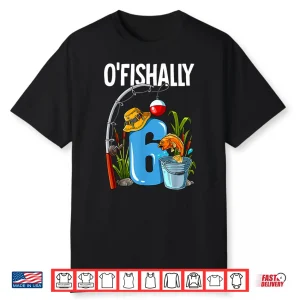 O’Fishally 6 Years Old 6Th Birthday Fishing Shirt