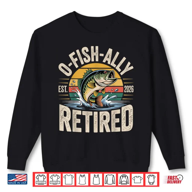 Sweatshirt O Fish Ally Retired 2026 Fisherman Fishing Retirement Men Shirt