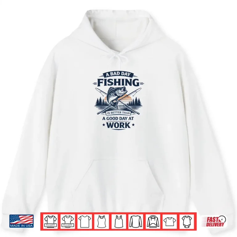 Hoodie A Bad Day Fishing is Better Than A Good Day at Work Shirt