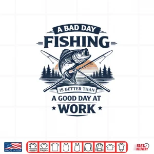 Design A Bad Day Fishing is Better Than A Good Day at Work Shirt