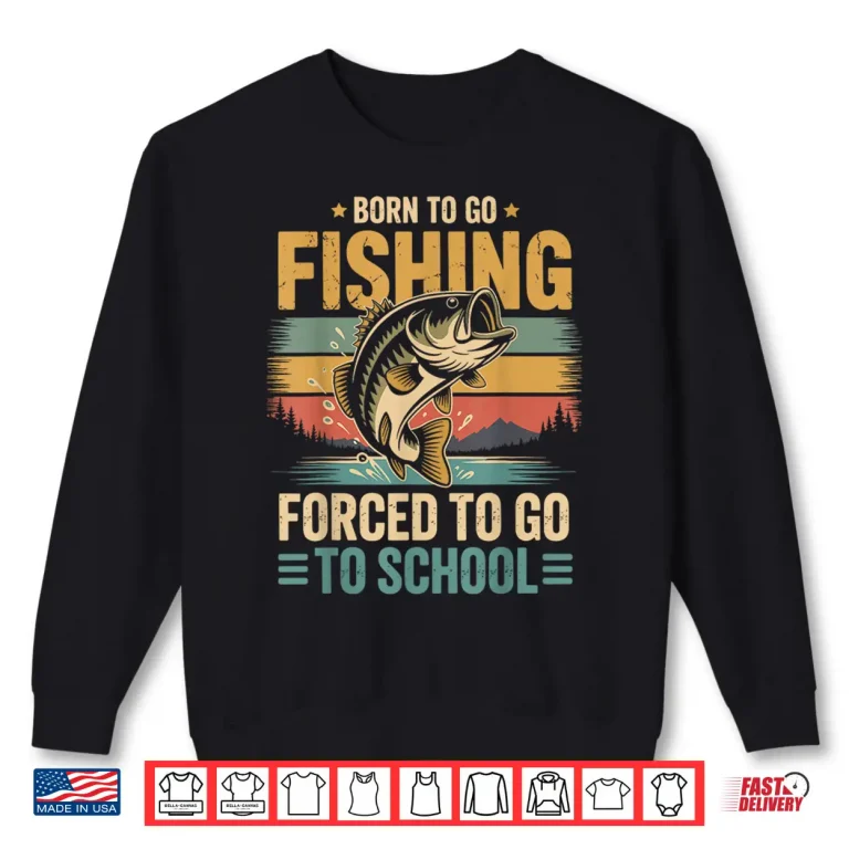 Sweatshirt Born to Go Fishing Forced to Go to School Shirt