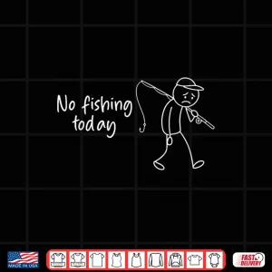 Design No Fishing Today Funny Fisherman Shirt