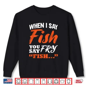 When I Say Fish You Say Fry Fishing Shirt 2 Sweatshirt When I Say Fish You Say Fry Fishing Shirt