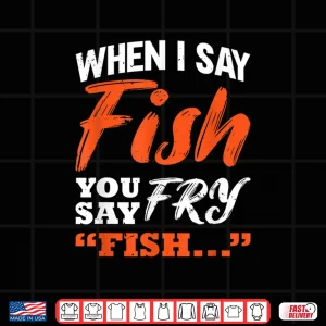 When I Say Fish You Say Fry Fishing Shirt 4 Design When I Say Fish You Say Fry Fishing Shirt
