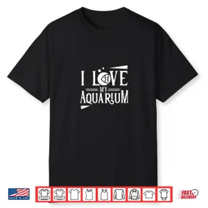 I Love My Aquarium Aquarist Fish Tank Fishes Aquaristic Shirt