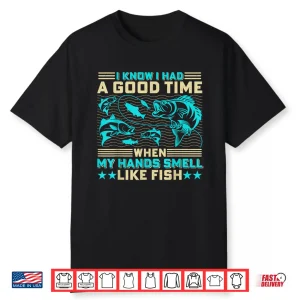 I Know I Had A Good Time When My Hands Smell Like Fish Shirt