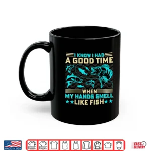 Mug I Know I Had A Good Time When My Hands Smell Like Fish Shirt