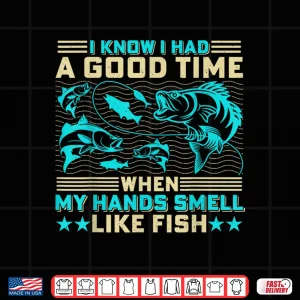 Design I Know I Had A Good Time When My Hands Smell Like Fish Shirt