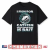 Catfishing Freshwater I Fish For Catfish Fishing Shirt