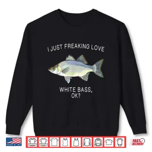 Sweatshirt Funny I Just Freaking Love White Bass Ok Freshwater Fish Shirt