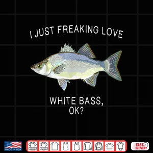 Design Funny I Just Freaking Love White Bass Ok Freshwater Fish Shirt