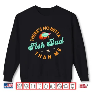 Sweatshirt Theres No Betta Fish Dad Than Me Freshwater Breed Aquarium Shirt