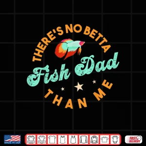 Design Theres No Betta Fish Dad Than Me Freshwater Breed Aquarium Shirt