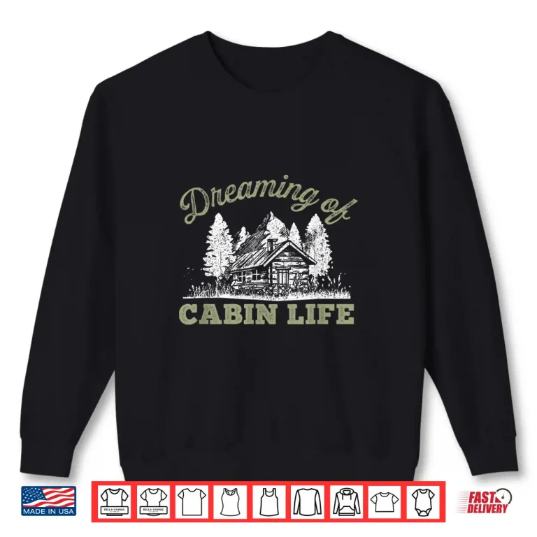 Sweatshirt Dreaming Of Cabin Life Camping Log Cabin In Vacation Gift Shirt