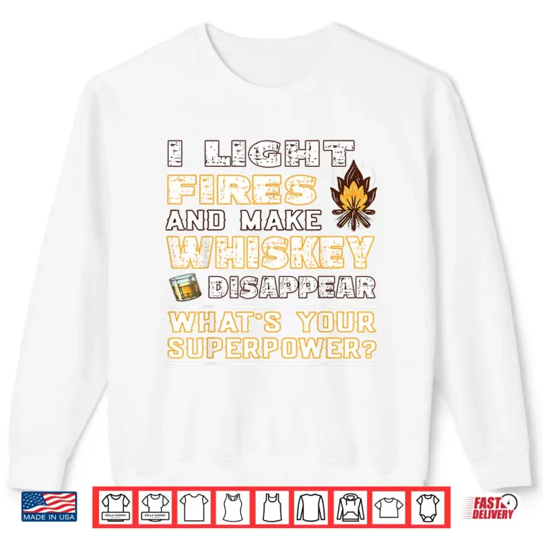 Sweatshirt I Light Fires And Make Whiskey Disappear Funny Outdoor Shirt