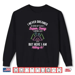 Womens I Never Dreamed I'D Grow Up To Be A Super Sexy Camping Lady Shirt 2 Sweatshirt Womens I Never Dreamed Id Grow Up To Be A Super Sexy Camping Lady Shirt
