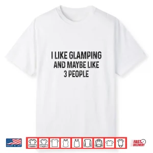 I Like Glamping And Maybe Like 3 People Funny Quote Camping Shirt