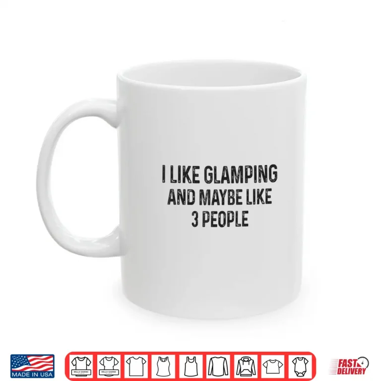 Mug I Like Glamping and Maybe Like 3 People Funny Quote Camping Shirt