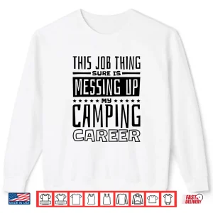 Sweatshirt This Job Thing Sure Is Messing Up My Camping Career Camping Shirt