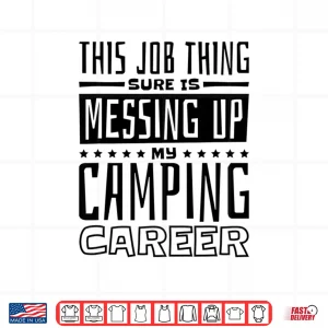 Design This Job Thing Sure Is Messing Up My Camping Career Camping Shirt
