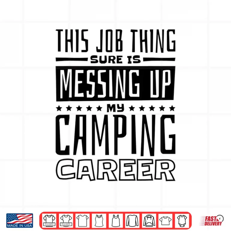 Design This Job Thing Sure Is Messing Up My Camping Career Camping Shirt
