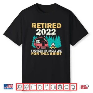 Camping Rv Retired 2022 I Worked My Whole Life For This Shirt