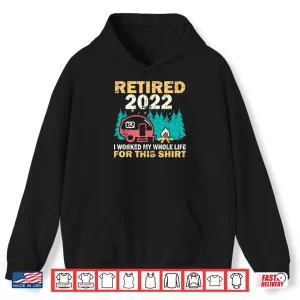 Hoodie Camping RV Retired 2022 I Worked My Whole Life For This Shirt
