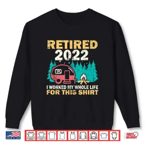 Sweatshirt Camping RV Retired 2022 I Worked My Whole Life For This Shirt