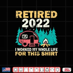 Design Camping RV Retired 2022 I Worked My Whole Life For This Shirt