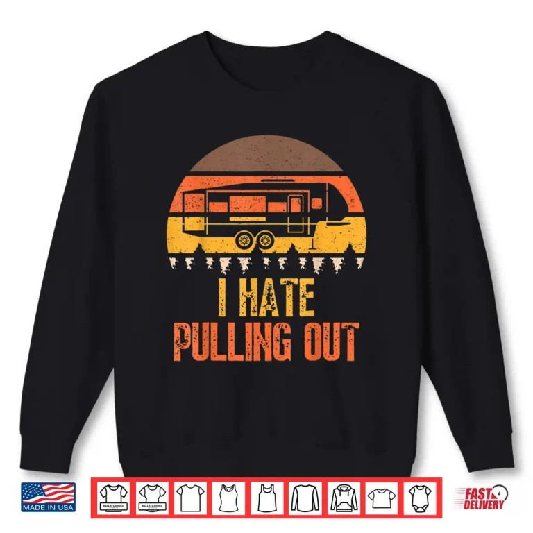 Sweatshirt Funny Camping RV I Hate Pulling Out Sarcastic Camper RV Life Shirt