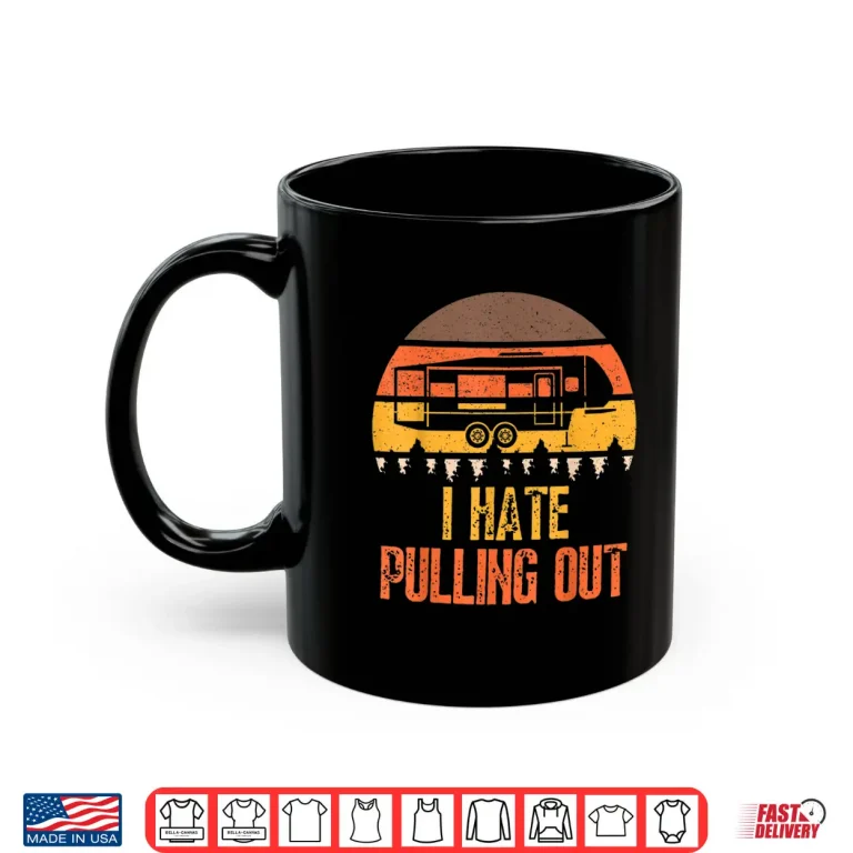 Mug Funny Camping RV I Hate Pulling Out Sarcastic Camper RV Life Shirt