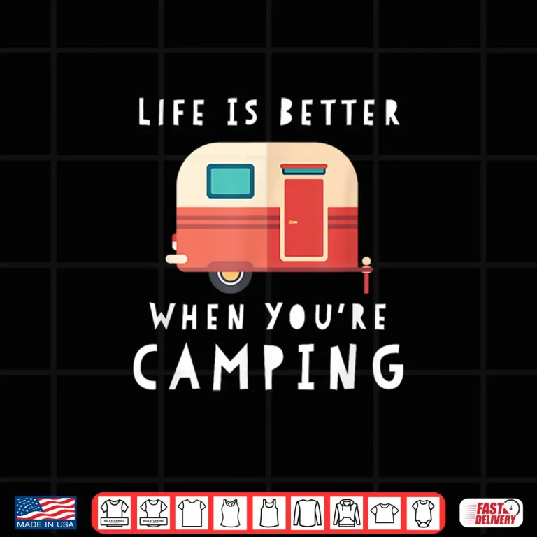 Design Life Is Better When Youre Camping RV Lover Tee Shirt Shirt