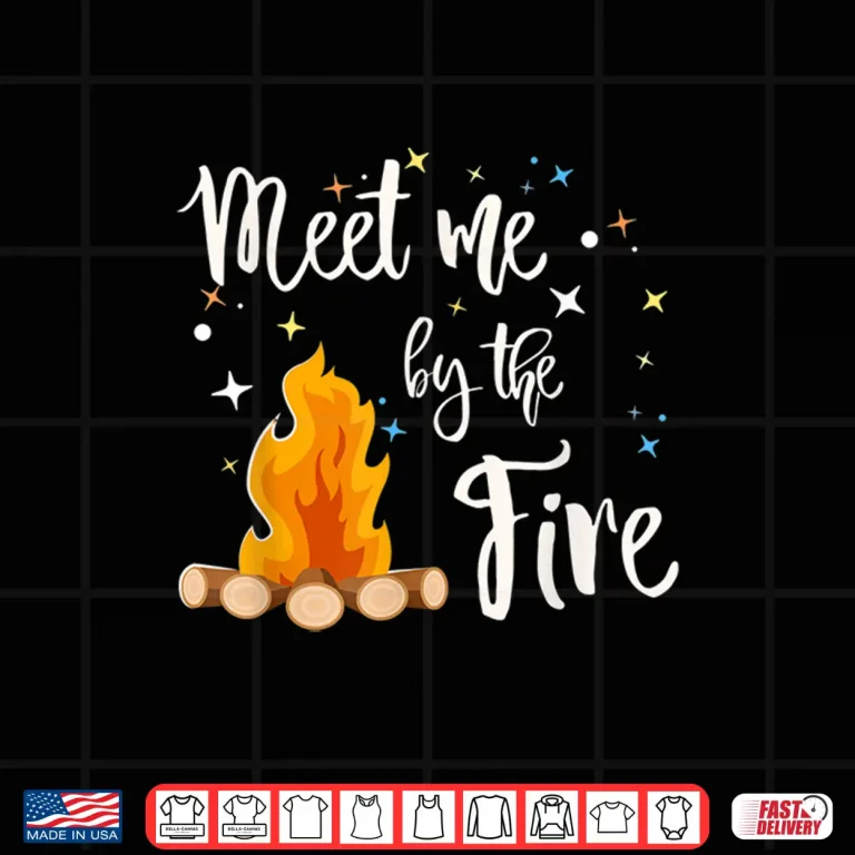 Campfire Gift For Camping And Rv Life Meet Me By The Fire Shirt 4 Design Campfire Gift For Camping And RV Life Meet Me By the Fire Shirt