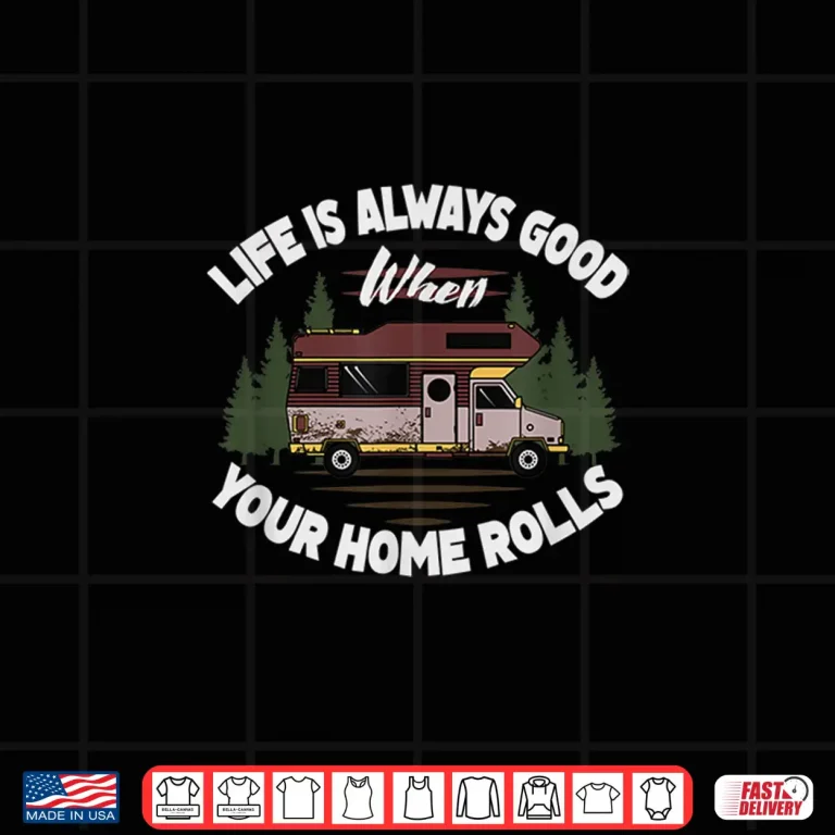 Design Cool Life Good When Your Home Rolls Funny RV Camper Men Gift Shirt
