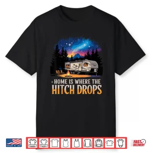 Home Is Where The Hitch Drops Rv Life Shirt