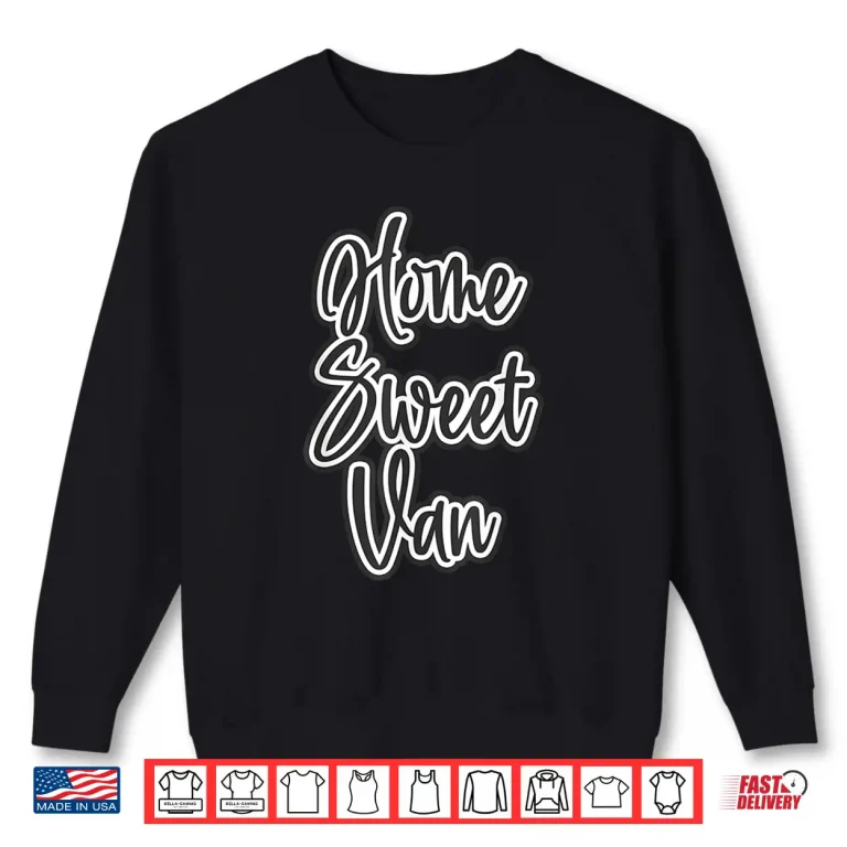 Sweatshirt Home Sweet Van Living the Van Life Gift for Campers RV Shirt