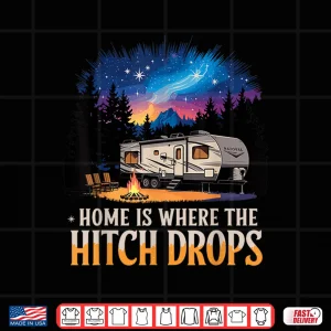 Design Home Is Where The Hitch Drops RV Life Shirt