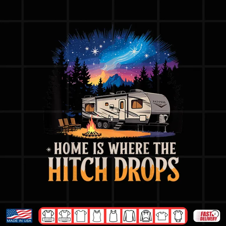 Design Home Is Where The Hitch Drops RV Life Shirt