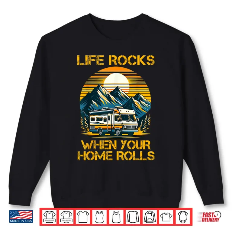 Sweatshirt Life Rocks When Your Home Rolls Outdoor Motorhome RV Camper Shirt