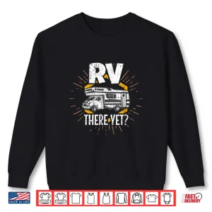 Sweatshirt RV There Yet Tshirt Funny Camping Road Trip Shirt